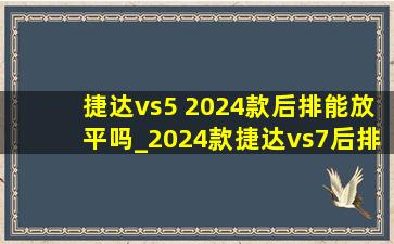 捷达vs5 2024款后排能放平吗_2024款捷达vs7后排能放平吗